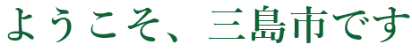 はじめまして、三島市です