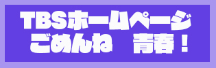 TBSホームページ「TBSドラマ　ごめんね　青春！」